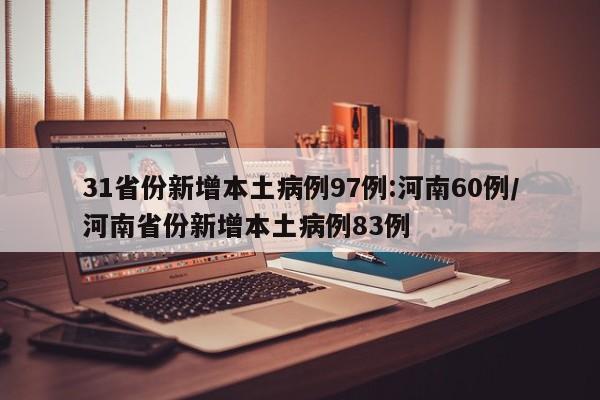 31省份新增本土病例97例:河南60例/河南省份新增本土病例83例