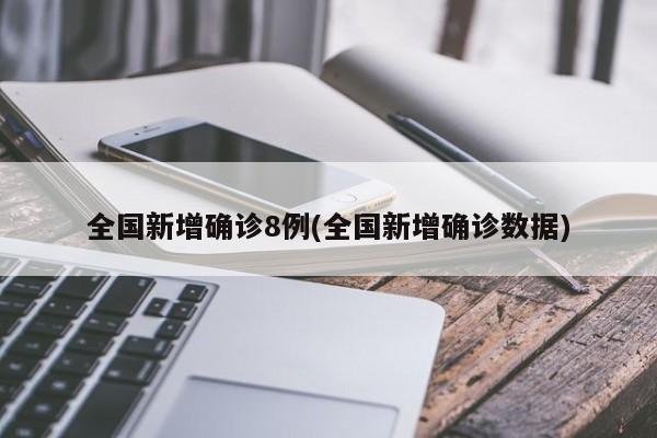 全国新增确诊8例(全国新增确诊数据)