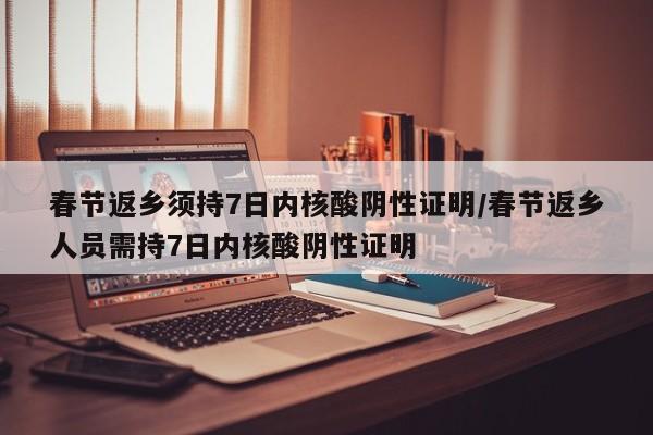春节返乡须持7日内核酸阴性证明/春节返乡人员需持7日内核酸阴性证明