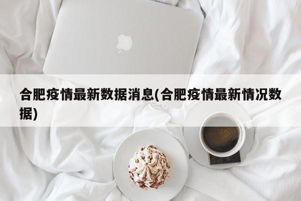 合肥疫情最新数据消息(合肥疫情最新情况数据)