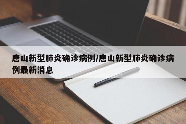 唐山新型肺炎确诊病例/唐山新型肺炎确诊病例最新消息