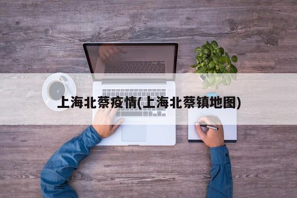 上海北蔡疫情(上海北蔡镇地图)