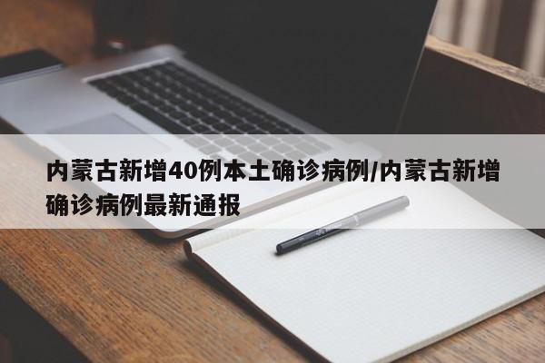 内蒙古新增40例本土确诊病例/内蒙古新增确诊病例最新通报
