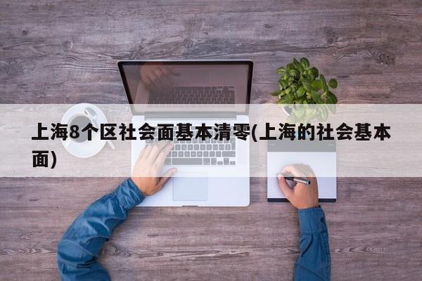 上海8个区社会面基本清零(上海的社会基本面)