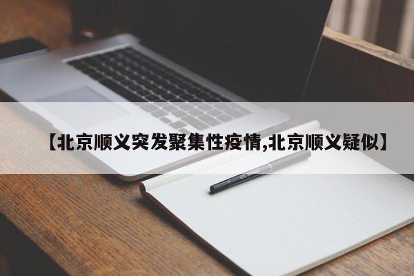 【北京顺义突发聚集性疫情,北京顺义疑似】