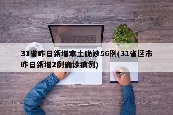 31省昨日新增本土确诊56例(31省区市昨日新增2例确诊病例)