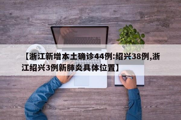【浙江新增本土确诊44例:绍兴38例,浙江绍兴3例新肺炎具体位置】