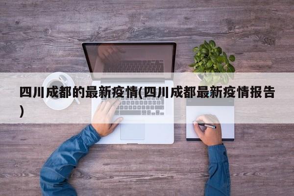 四川成都的最新疫情(四川成都最新疫情报告)