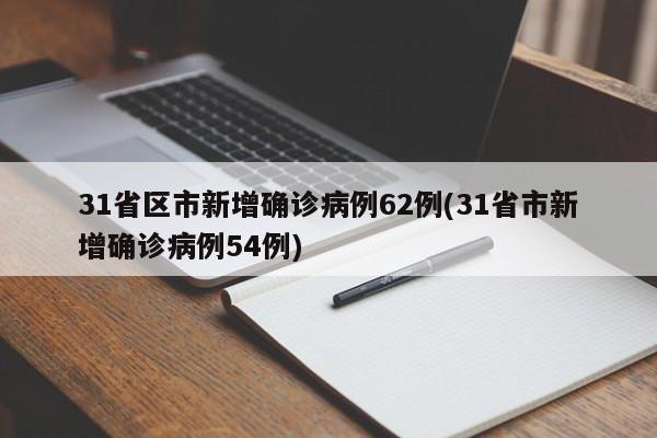 31省区市新增确诊病例62例(31省市新增确诊病例54例)