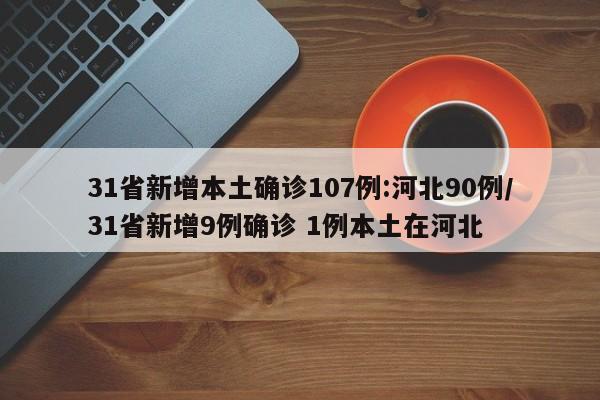 31省新增本土确诊107例:河北90例/31省新增9例确诊 1例本土在河北