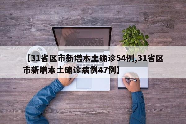 【31省区市新增本土确诊54例,31省区市新增本土确诊病例47例】
