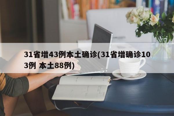 31省增43例本土确诊(31省增确诊103例 本土88例)