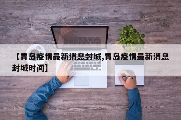 【青岛疫情最新消息封城,青岛疫情最新消息封城时间】