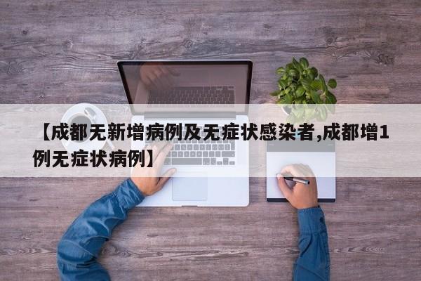 【成都无新增病例及无症状感染者,成都增1例无症状病例】