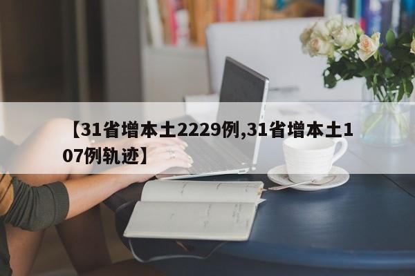 【31省增本土2229例,31省增本土107例轨迹】