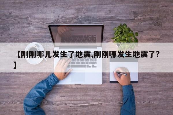 【刚刚哪儿发生了地震,刚刚哪发生地震了?】