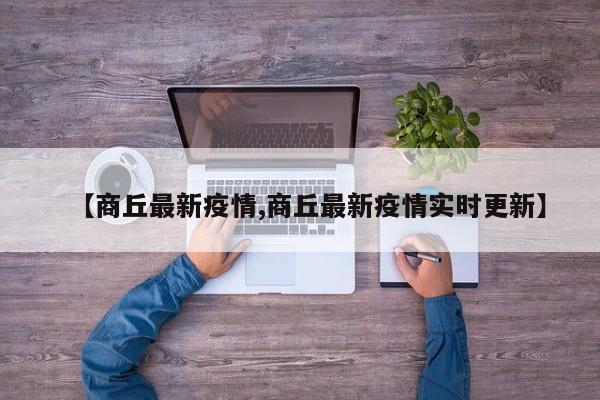 【商丘最新疫情,商丘最新疫情实时更新】