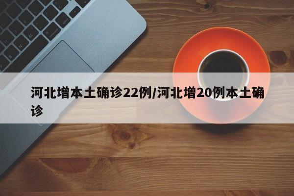 河北增本土确诊22例/河北增20例本土确诊