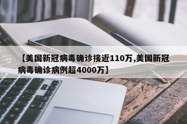 【美国新冠病毒确诊接近110万,美国新冠病毒确诊病例超4000万】