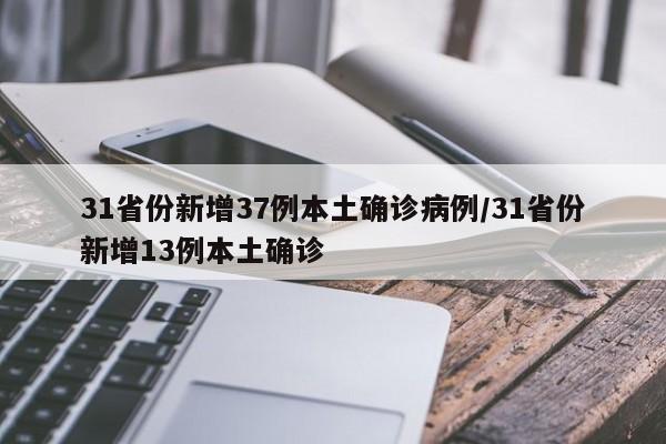 31省份新增37例本土确诊病例/31省份新增13例本土确诊
