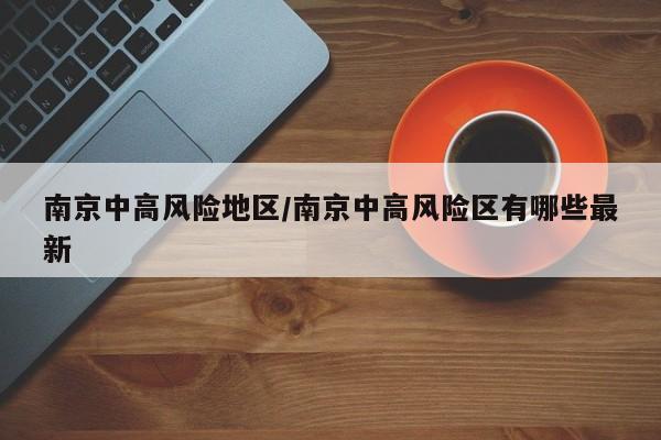 南京中高风险地区/南京中高风险区有哪些最新
