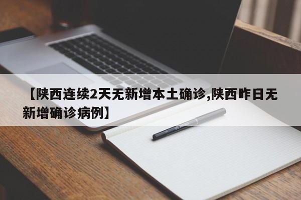 【陕西连续2天无新增本土确诊,陕西昨日无新增确诊病例】