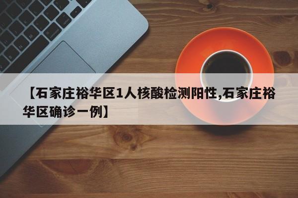 【石家庄裕华区1人核酸检测阳性,石家庄裕华区确诊一例】
