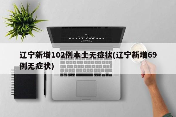 辽宁新增102例本土无症状(辽宁新增69例无症状)