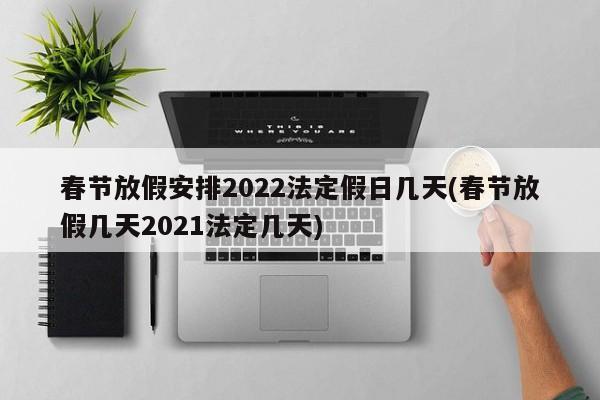 春节放假安排2022法定假日几天(春节放假几天2021法定几天)