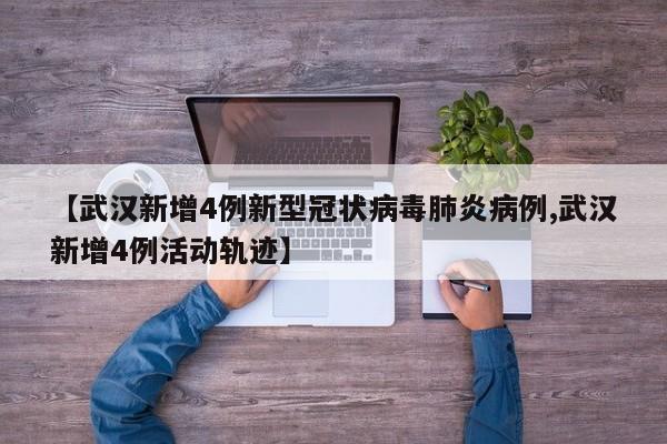 【武汉新增4例新型冠状病毒肺炎病例,武汉新增4例活动轨迹】