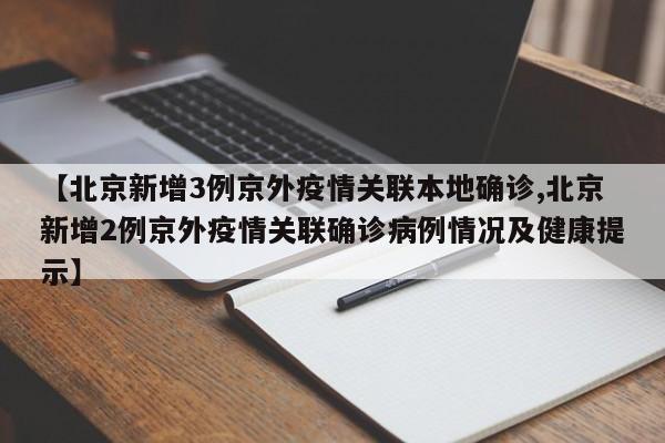 【北京新增3例京外疫情关联本地确诊,北京新增2例京外疫情关联确诊病例情况及健康提示】