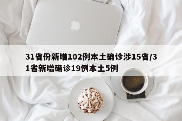 31省份新增102例本土确诊涉15省/31省新增确诊19例本土5例