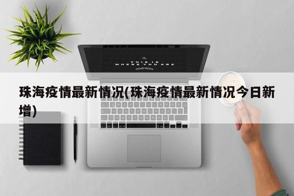 珠海疫情最新情况(珠海疫情最新情况今日新增)