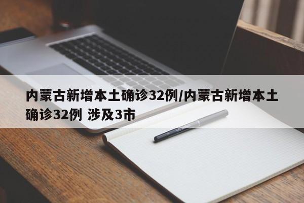 内蒙古新增本土确诊32例/内蒙古新增本土确诊32例 涉及3市