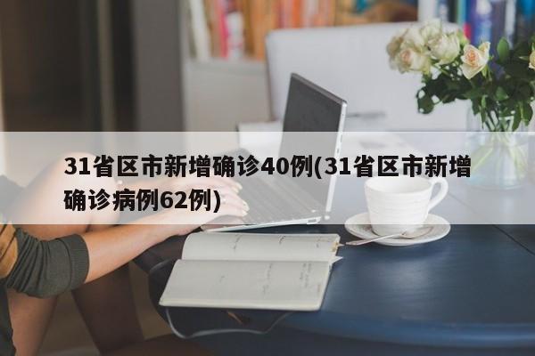 31省区市新增确诊40例(31省区市新增确诊病例62例)