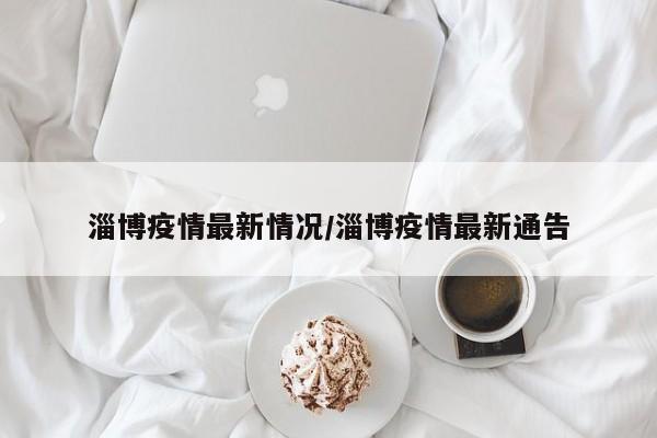 淄博疫情最新情况/淄博疫情最新通告