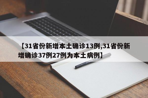 【31省份新增本土确诊13例,31省份新增确诊37例27例为本土病例】
