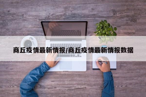 商丘疫情最新情报/商丘疫情最新情报数据