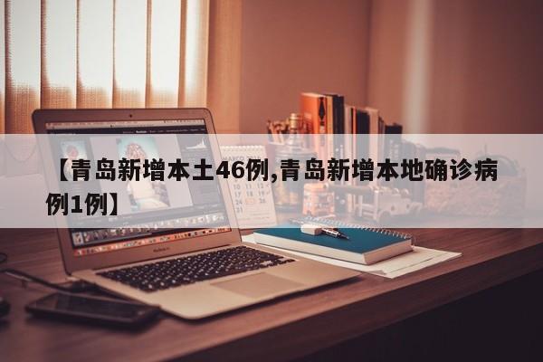 【青岛新增本土46例,青岛新增本地确诊病例1例】