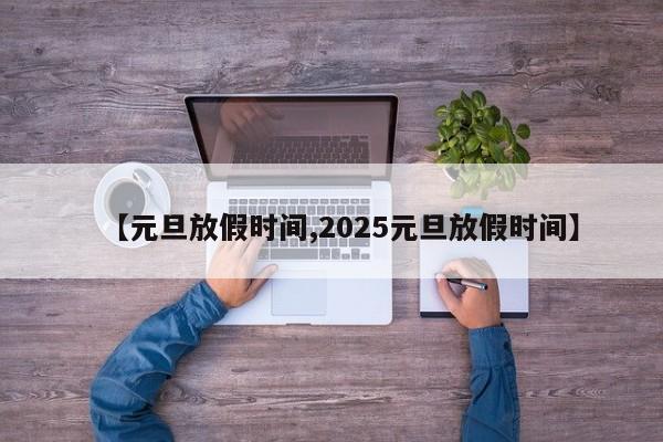 【元旦放假时间,2025元旦放假时间】