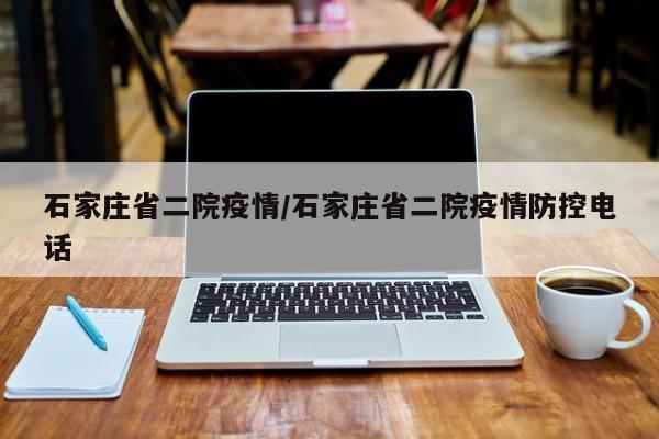 石家庄省二院疫情/石家庄省二院疫情防控电话