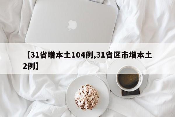 【31省增本土104例,31省区市增本土2例】