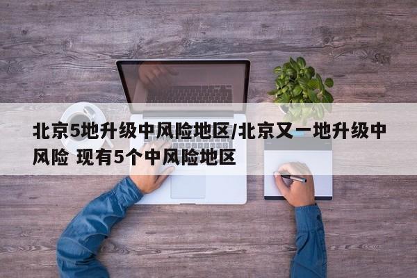 北京5地升级中风险地区/北京又一地升级中风险 现有5个中风险地区