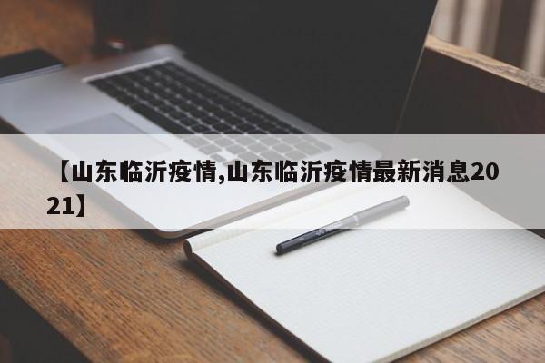 【山东临沂疫情,山东临沂疫情最新消息2021】