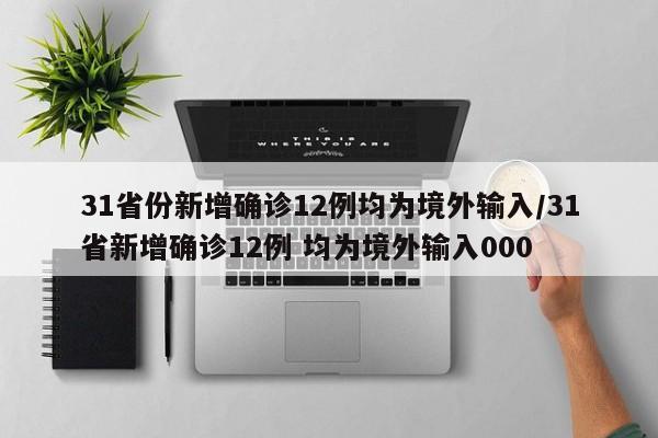 31省份新增确诊12例均为境外输入/31省新增确诊12例 均为境外输入000