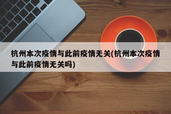 杭州本次疫情与此前疫情无关(杭州本次疫情与此前疫情无关吗)
