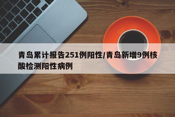 青岛累计报告251例阳性/青岛新增9例核酸检测阳性病例