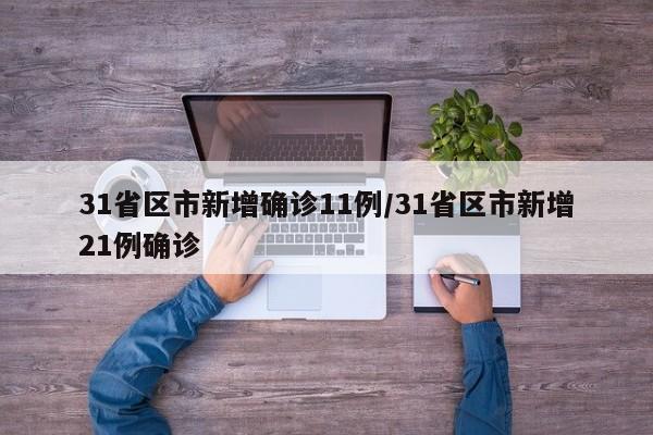 31省区市新增确诊11例/31省区市新增21例确诊