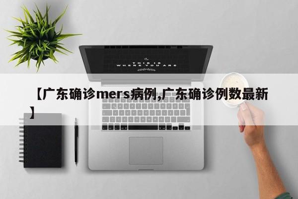 【广东确诊mers病例,广东确诊例数最新】