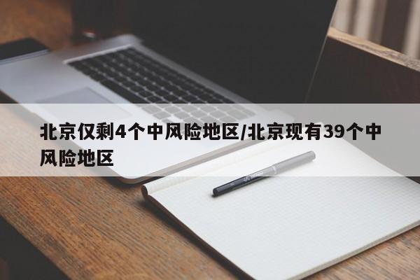 北京仅剩4个中风险地区/北京现有39个中风险地区